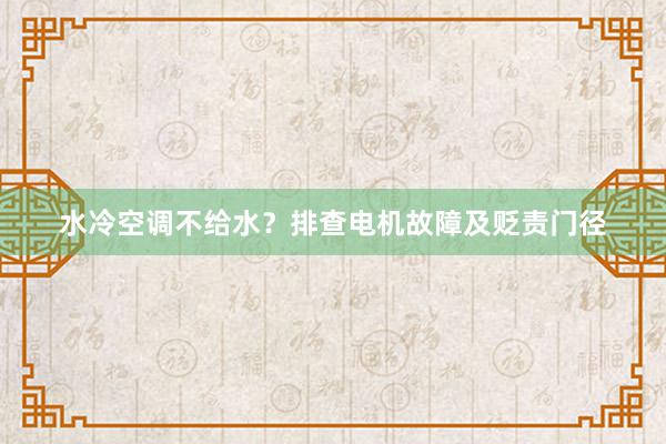 水冷空调不给水？排查电机故障及贬责门径